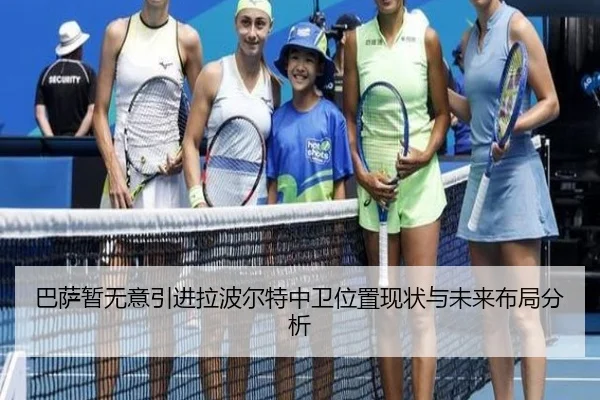 巴萨暂无意引进拉波尔特中卫位置现状与未来布局分析